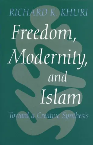 Freedom, Modernity and Islam: Toward a Creative Synthesis (Modern Intellectual and Political History of the Middle East)