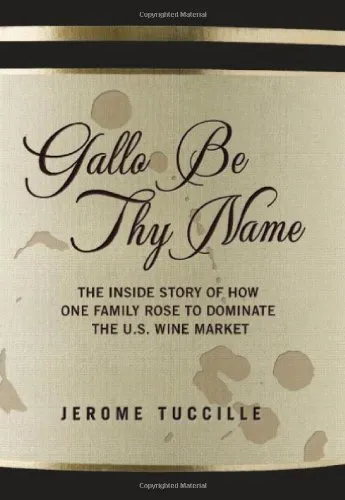 Gallo Be Thy Name: The Inside Story of How One Family Rose to Dominate the U.S. Wine Market