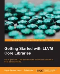 Getting Started with LLVM Core Libraries: Get to grips with LLVM essentials and use the core libraries to build advanced tools