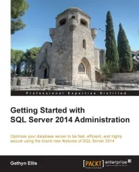 Getting Started with SQL Server 2014 Administration: Optimize your database server to be fast, efficient, and highly secure using the brand new features of SQL Server 2014