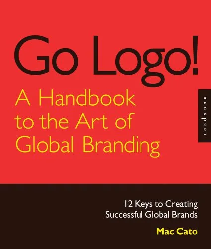Go Logo! A Handbook to the Art of Global Branding: 12 Keys to Creating Successful Global Brands