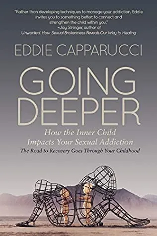 Going Deeper: Understanding How the Inner Child Impacts Your Sexual Addiction: The Road to Recovery Goes Through Your Childhood