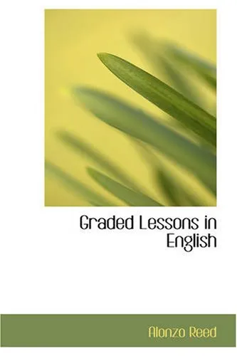 Graded Lessons in English: an Elementary English Grammar Consisting of One Hundred Practical Lessons, Carefully Graded and Adapted to the Class-Room