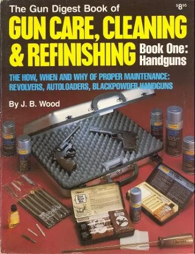 Gun Digest Book of Gun Care: Cleaning & Refinishing, Book 1: Handguns (The How, When and Why of Proper Maintenance: Revolvers, Autoloaders, Blackpower Handguns)