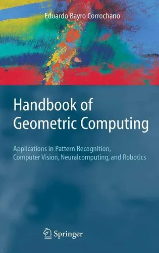 Handbook of Geometric Computing: Applications in Pattern Recognition, Computer Vision, Neuralcomputing, and Robotics