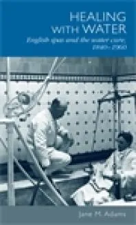 Healing with Water : English Spas and the Water Cure, 1840-1960