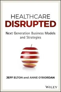 Healthcare Disrupted : Next Generation Business Models and Strategies