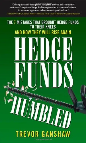 Hedge Funds, Humbled: The 7 Mistakes That Brought Hedge Funds to Their Knees and How They Will Rise Again