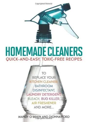 Homemade Cleaners: Quick-and-Easy, Toxin-Free Recipes to Replace Your Kitchen Cleaner, Bathroom Disinfectant, Laundry Detergent, Bleach, Bug Killer, Air Freshener, and more…