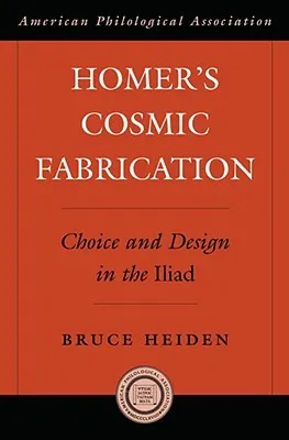 Homer's Cosmic Fabrication: Choice and Design in the Iliad