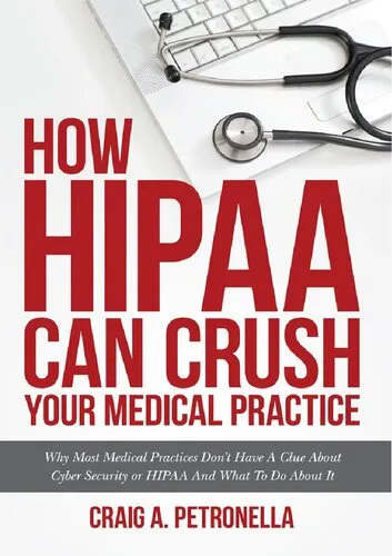 How HIPAA Can Crush Your Medical Practice: Why Most Medical Practices Don't Have A Clue About Cybersecurity or HIPAA And What To Do About It