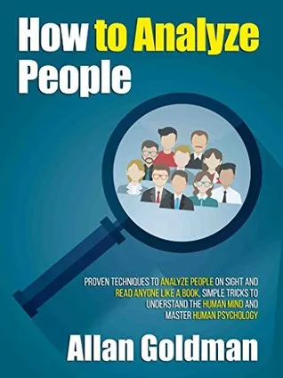 How to Analyze People: Proven Techniques to Analyze People on Sight and Read Anyone Like a Book; Simple Tricks to Understand the Human Mind and Master Human Psychology