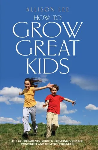 How to Grow Great Kids: The Good Parents' Guide to Rearing Sociable, Confident and Healthy Children