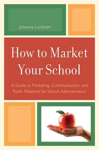 How to Market Your School: A Guide to Marketing, Communication, and Public Relations for School Administrators