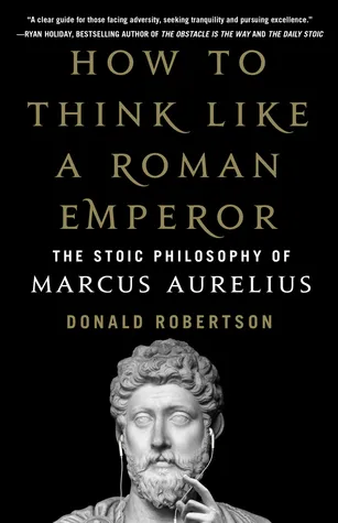 How to Think Like a Roman Emperor: The Stoic Philosophy of Marcus Aurelius