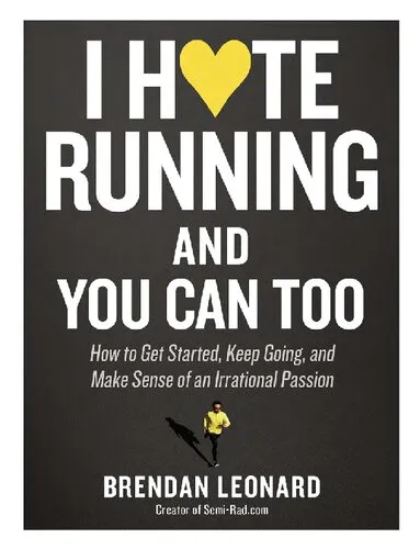 I Hate Running and You Can Too How to Get Started, Keep Going, and Make Sense of an Irrational Passion