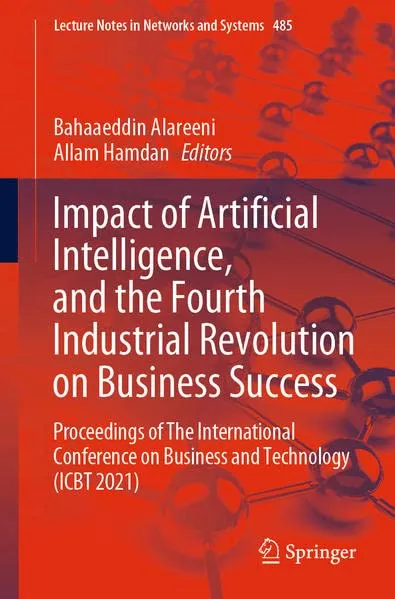 Impact of Artificial Intelligence, and the Fourth Industrial Revolution on Business Success: Proceedings of The International Conference on Business ... (Lecture Notes in Networks and Systems, 485)