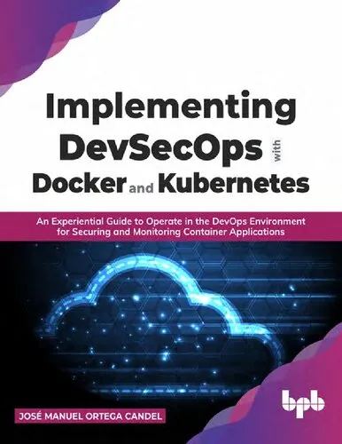 Implementing DevSecOps with Docker and Kubernetes. An Experiential Guide to Operate in the DevOps Environment for Securing and Monitoring Container Applications