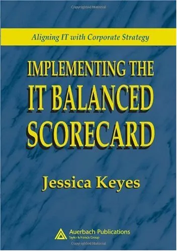 Implementing the IT Balanced Scorecard: Aligning IT with Corporate Strategy