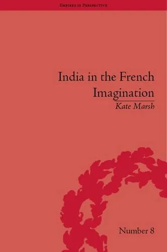 India in the French Imagination: Peripheral Voices, 1754–1815 (Empires in Perspective)