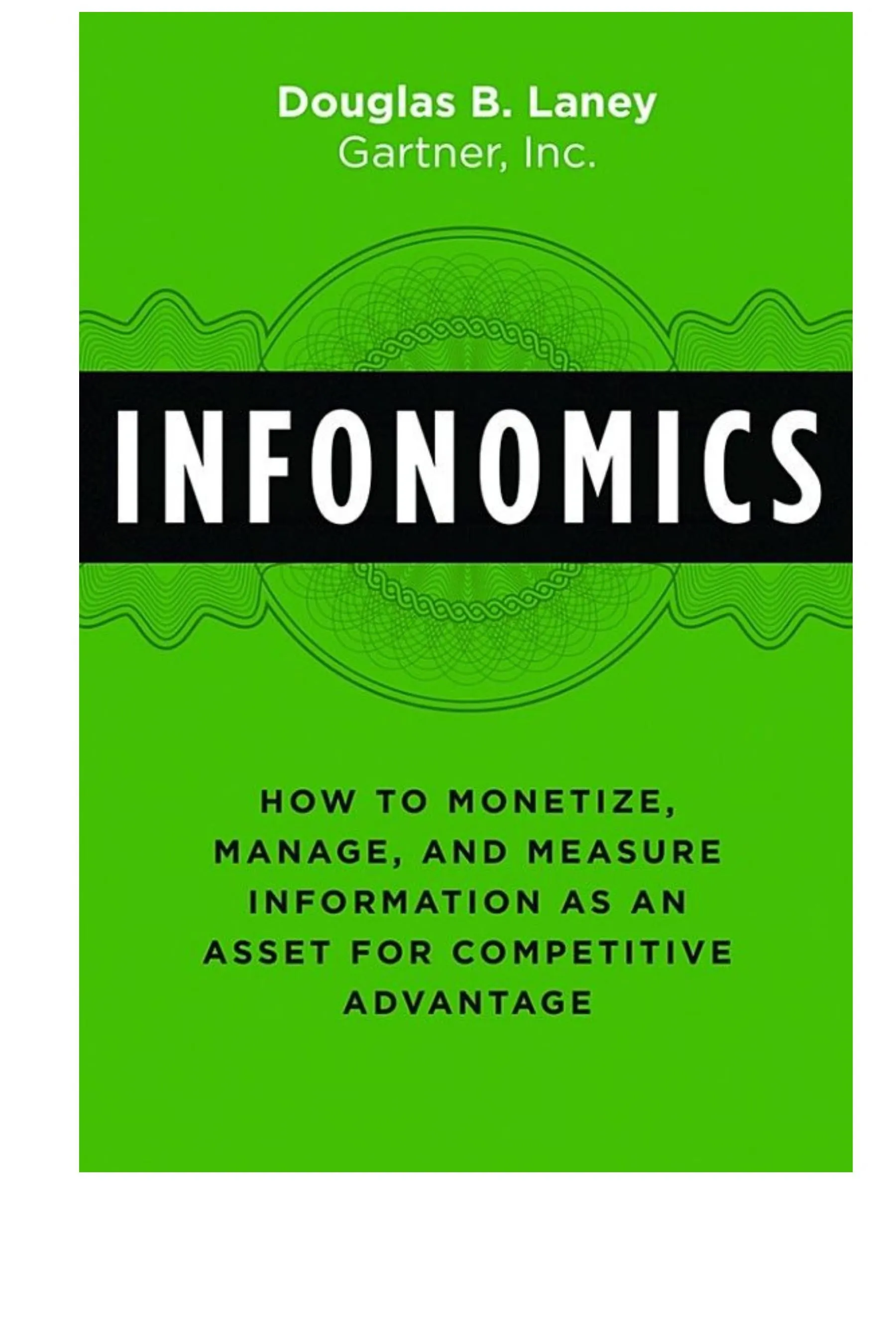 Infonomics: How to Monetize, Manage, and Measure Information as an Asset for Competitive Advantage