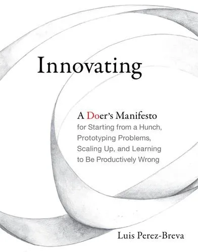 Innovating: A Doer’s Manifesto for Starting from a Hunch, Prototyping Problems, Scaling Up, and Learning to Be Productively Wrong