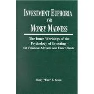 Investment Euphoria & Money Madness: The Inner Workings of the Psychology of Investing--for Financial Advisors and Their Clients