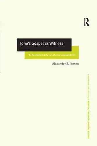 John's Gospel as Witness: The Development of the Early Christian Language of Faith (Routledge New Critical Thinking in Religion, Theology and Biblical Studies)