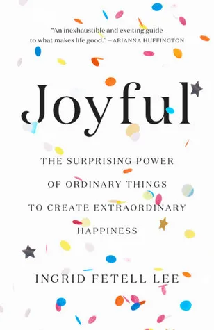 Joyful: The Surprising Power of Ordinary Things to Create Extraordinary Happiness