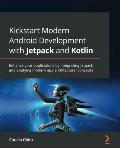 Kickstart Modern Android Development with Jetpack and Kotlin: Enhance your applications by integrating Jetpack and applying modern app architectural concepts