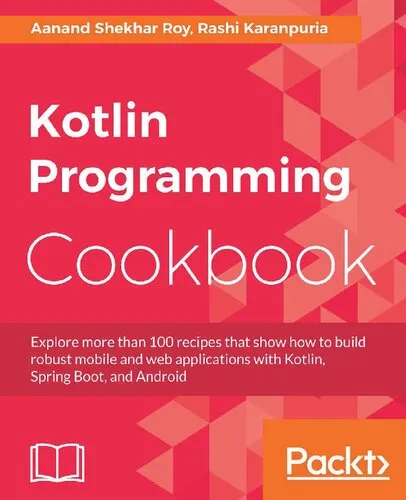 Kotlin Programming Cookbook: Explore more than 100 recipes that show how to build robust mobile and web applications with Kotlin, Spring Boot, and Android