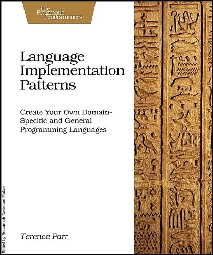 Language Implementation Patterns: Create Your Own Domain-Specific and General Programming Languages