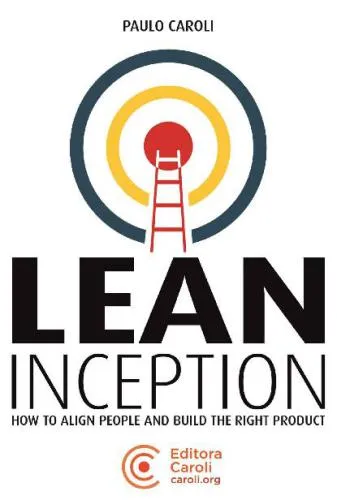 Lean Inception: How to Align People and Build the Right Product