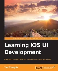 Learning iOS UI Development: Implement complex iOS user interfaces with ease using Swift