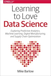 Learning to Love Data Science: Explorations of Emerging Technologies and Platforms for Predictive Analytics, Machine Learning, Digital Manufacturing and Supply Chain Optimization