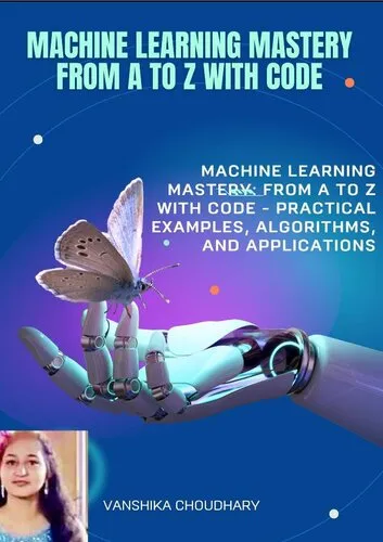 Machine Learning Concepts from A to Z: A Comprehensive Guide with Code: Machine Learning Mastery: From A to Z with Code