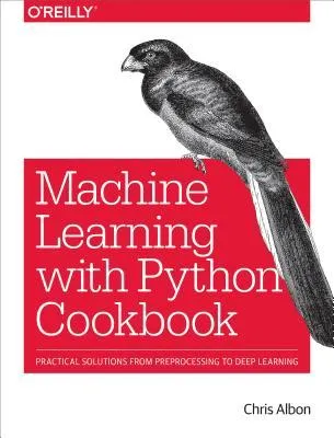 Machine Learning with Python Cookbook: Practical Solutions from Preprocessing to Deep Learning