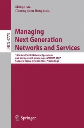 Managing Next Generation Networks and Services: 10th Asia-Pacific Network Operations and Management Symposium, APNOMS 2007, Sapporo, Japan, October 10-12, 2007. Proceedings