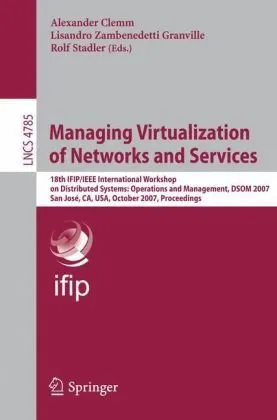 Managing Virtualization of Networks and Services: 18th IFIP/IEEE International Workshop on Distributed Systems: Operations and Management, DSOM 2007, San José, CA, USA, October 29-31, 2007. Proceedings