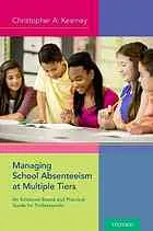 Managing school absenteeism at multiple tiers : an evidence-based and practical guide for professionals