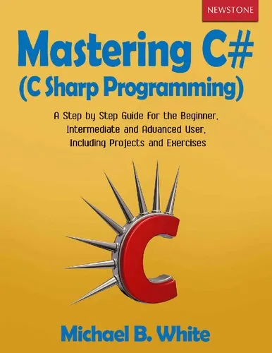 Mastering C# (C Sharp Programming): A Step by Step Guide for the Beginner, Intermediate and Advanced User, Including Projects and Exercises