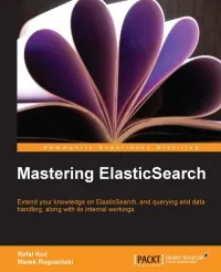 Mastering ElasticSearch: Extend your knowledge on ElasticSearch, and querying and data handling, along with its internal workings