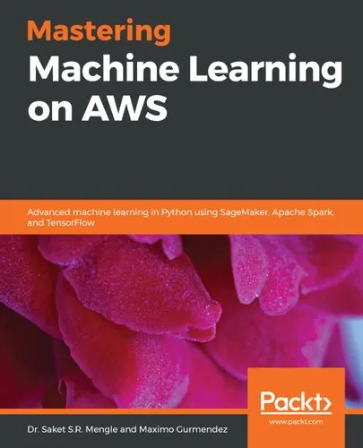 Mastering Machine Learning on AWS: Advanced machine learning in Python using SageMaker, Apache Spark, and TensorFlow