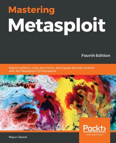 Mastering Metasploit: Exploit systems, cover your tracks, and bypass security controls with the Metasploit 5.0 framework, 4th Edition