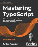 Mastering TypeScript: Build enterprise-ready, modular web applications using TypeScript 4 and modern frameworks, 4th Edition