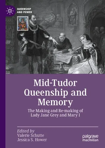 Mid-Tudor Queenship and Memory: The Making and Re-making of Lady Jane Grey and Mary I (Queenship and Power)