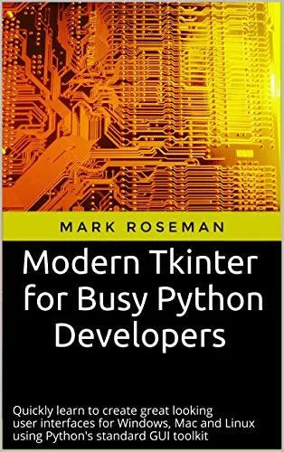 Modern Tkinter for Busy Python Developers: Quickly learn to create great looking user interfaces for Windows, Mac and Linux using Python's standard GUI toolkit