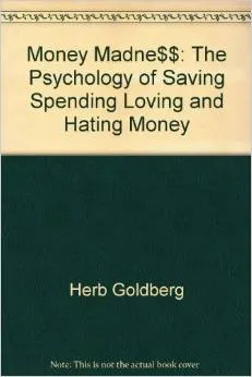 Money Madness - The Psychology of Saving, Spending, Loving, and Hating Money