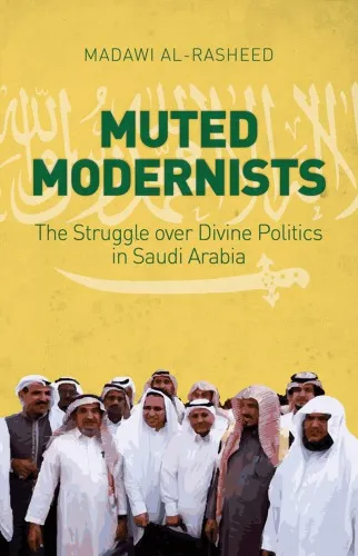 Muted modernists : the struggle over divine politics in Saudi Arabia