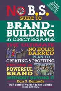 No B.S. Guide to Brand-Building by Direct Response : The Ultimate No Holds Barred Plan to Creating and Profiting from a Powerful Brand Without Buying It